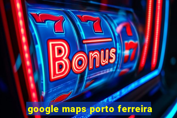 google maps porto ferreira